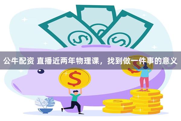公牛配资 直播近两年物理课,找到做一件事的意义