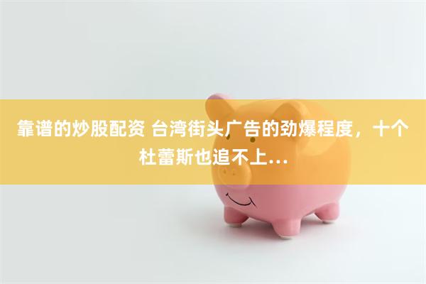 靠谱的炒股配资 台湾街头广告的劲爆程度,十个杜蕾斯也追不上…