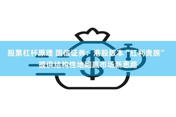 股票杠杆原理 国信证券:港股版本“红利贵族” 提供结构性地跑赢市场新思路