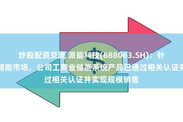 炒股配资交流 派能科技(688063.SH):针对海外工商业储能市场,公司工商业储能系统产品已通过相关认证并实现规模销售