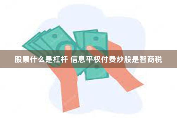 股票什么是杠杆 信息平权付费炒股是智商税