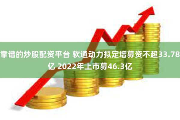 靠谱的炒股配资平台 软通动力拟定增募资不超33.78亿 2022年上市募46.3亿