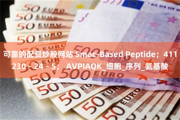 可靠的配资炒股网站 Smac-Based Peptide;411230 - 24 - 5; AVPIAQK_细胞_序列_氨基酸