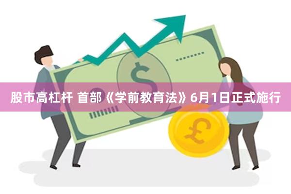 股市高杠杆 首部《学前教育法》6月1日正式施行