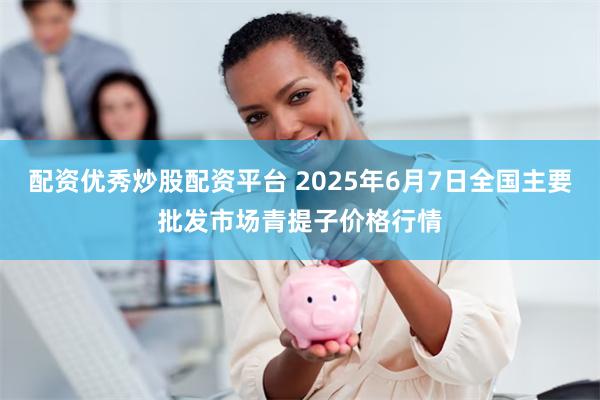 配资优秀炒股配资平台 2025年6月7日全国主要批发市场青提子价格行情