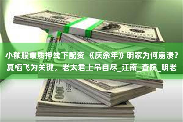 小额股票质押线下配资 《庆余年》明家为何崩溃?夏栖飞为关键,老太君上吊自尽_江南_查院_明老