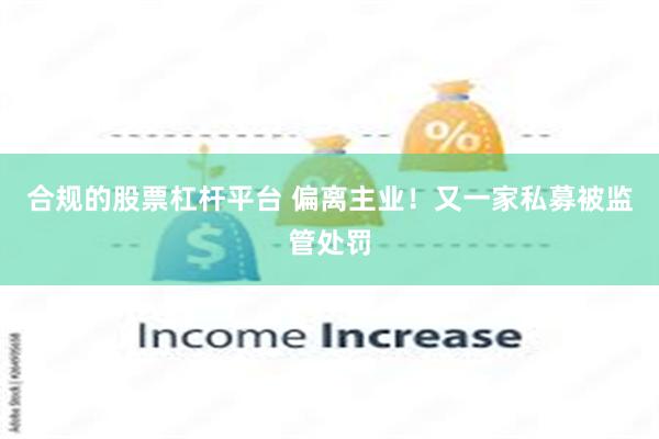 合规的股票杠杆平台 偏离主业!又一家私募被监管处罚