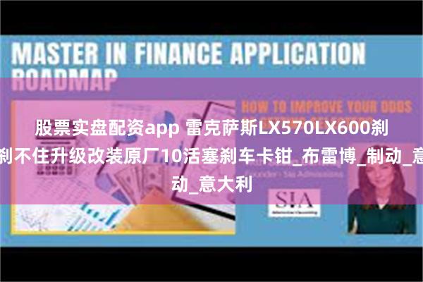 股票实盘配资app 雷克萨斯LX570LX600刹车软刹不住升级改装原厂10活塞刹车卡钳_布雷博_制动_意大利