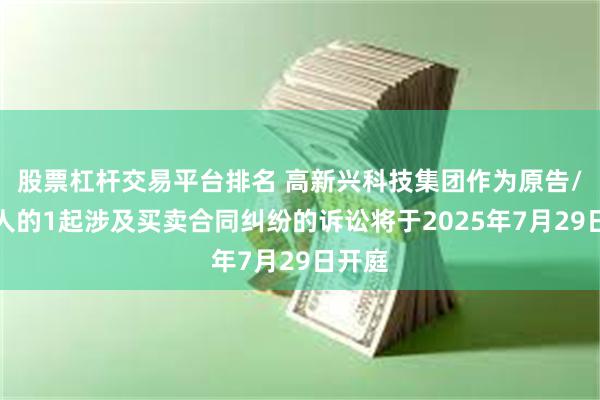 股票杠杆交易平台排名 高新兴科技集团作为原告/上诉人的1起涉及买卖合同纠纷的诉讼将于2025年7月29日开庭