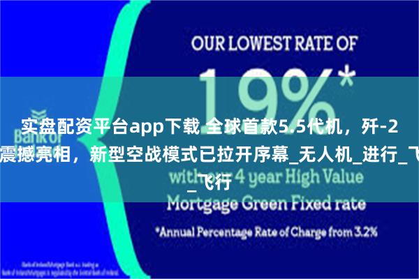 实盘配资平台app下载 全球首款5.5代机，歼-20S震撼亮相，新型空战模式已拉开序幕_无人机_进行_飞行