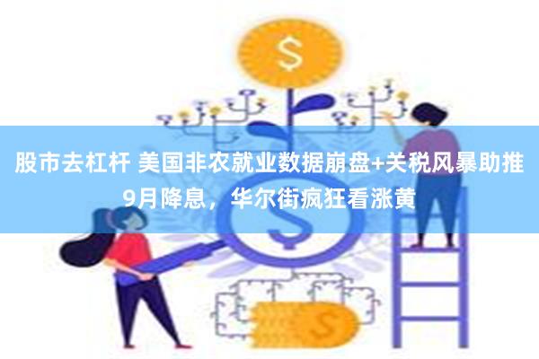 股市去杠杆 美国非农就业数据崩盘+关税风暴助推9月降息，华尔街疯狂看涨黄