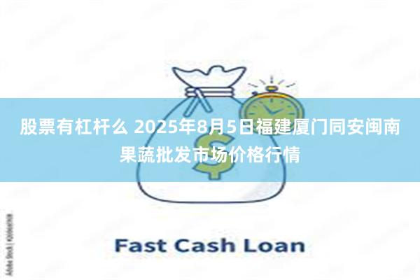 股票有杠杆么 2025年8月5日福建厦门同安闽南果蔬批发市场价格行情