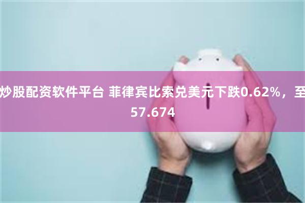 炒股配资软件平台 菲律宾比索兑美元下跌0.62%，至57.674