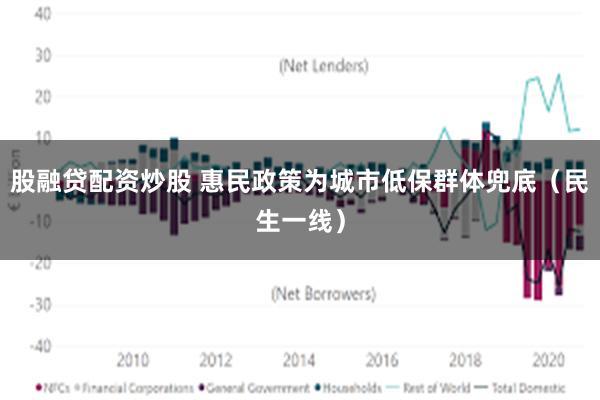 股融贷配资炒股 惠民政策为城市低保群体兜底（民生一线）
