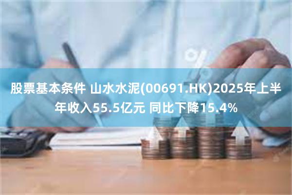 股票基本条件 山水水泥(00691.HK)2025年上半年收入55.5亿元 同比下降15.4%