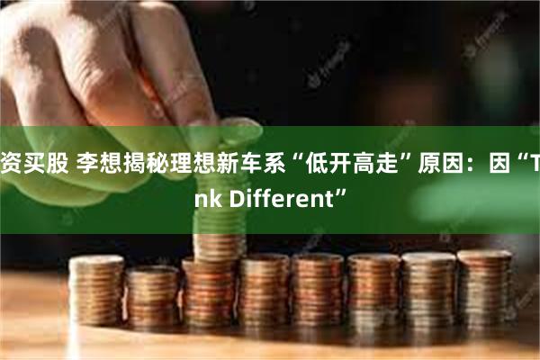 配资买股 李想揭秘理想新车系“低开高走”原因：因“Think Different”