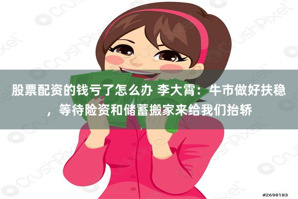 股票配资的钱亏了怎么办 李大霄：牛市做好扶稳，等待险资和储蓄搬家来给我们抬轿