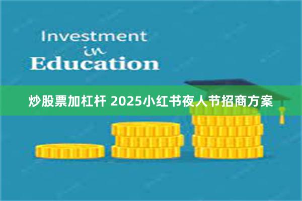 炒股票加杠杆 2025小红书夜人节招商方案