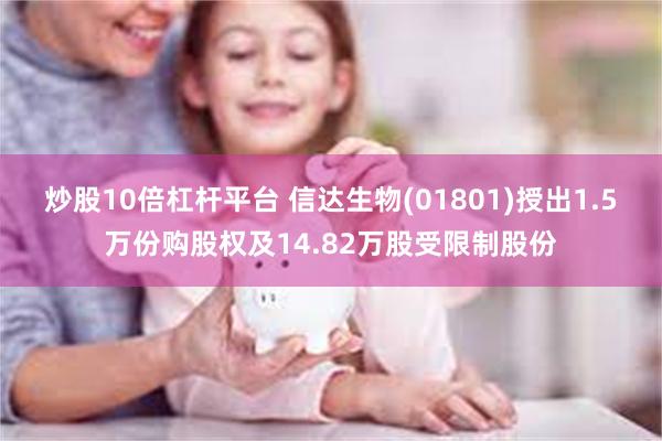 炒股10倍杠杆平台 信达生物(01801)授出1.5万份购股权及14.82万股受限制股份