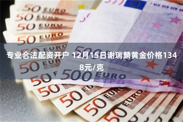 专业合法配资开户 12月15日谢瑞麟黄金价格1348元/克