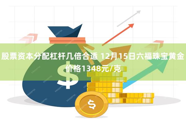 股票资本分配杠杆几倍合适 12月15日六福珠宝黄金价格1348元/克