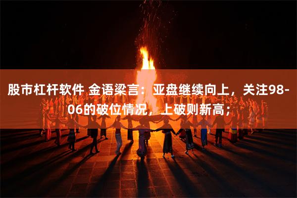 股市杠杆软件 金语梁言：亚盘继续向上，关注98-06的破位情况，上破则新高；