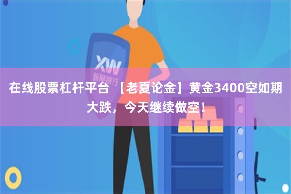 在线股票杠杆平台 【老夏论金】黄金3400空如期大跌，今天继续做空！