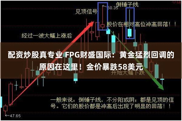 配资炒股真专业 FPG财盛国际：黄金猛烈回调的原因在这里！金价暴跌58美元
