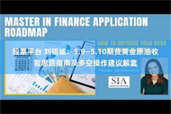 股票平台 刘铭诚：5.9—5.10期货黄金原油收官思路指南及多空操作建议解套