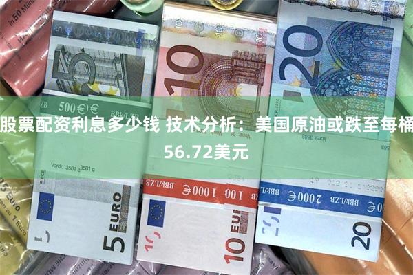 股票配资利息多少钱 技术分析：美国原油或跌至每桶56.72美元