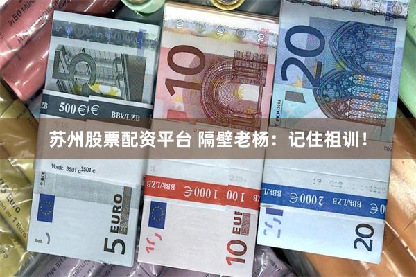 苏州股票配资平台 隔壁老杨：记住祖训！