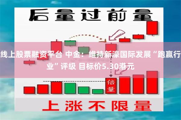 线上股票融资平台 中金：维持新濠国际发展“跑赢行业”评级 目标价5.30港元