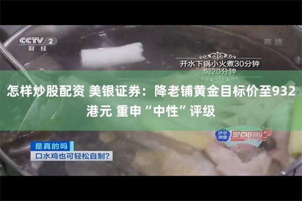 怎样炒股配资 美银证券：降老铺黄金目标价至932港元 重申“中性”评级