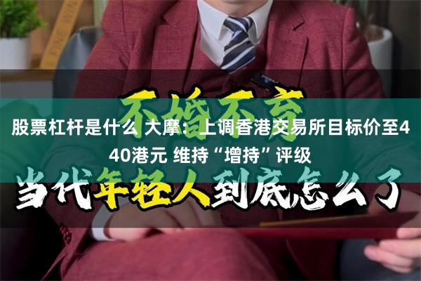 股票杠杆是什么 大摩：上调香港交易所目标价至440港元 维持“增持”评级