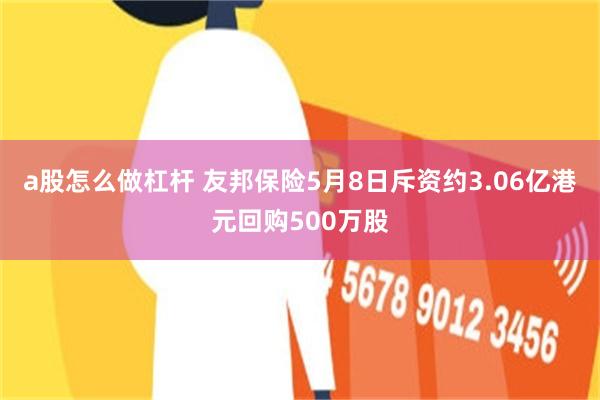 a股怎么做杠杆 友邦保险5月8日斥资约3.06亿港元回购500万股