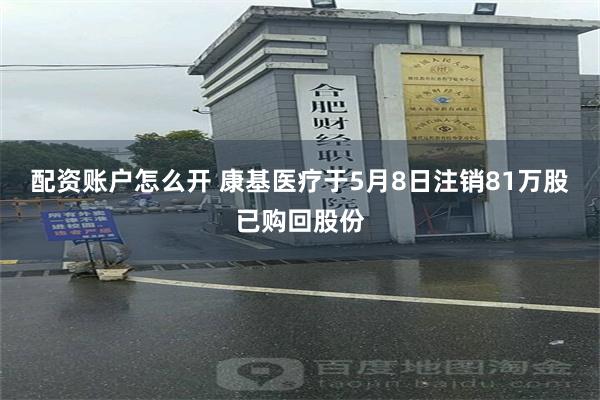配资账户怎么开 康基医疗于5月8日注销81万股已购回股份