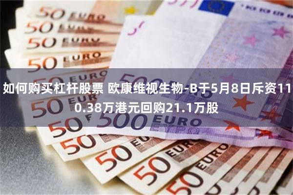 如何购买杠杆股票 欧康维视生物-B于5月8日斥资110.38万港元回购21.1万股