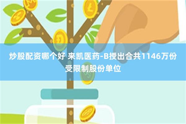炒股配资哪个好 来凯医药-B授出合共1146万份受限制股份单位