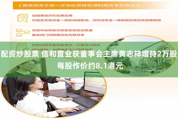 配资炒股票 信和置业获董事会主席黄志祥增持2万股 每股作价约8.1港元