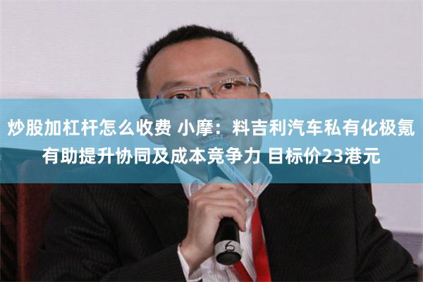 炒股加杠杆怎么收费 小摩：料吉利汽车私有化极氪有助提升协同及成本竞争力 目标价23港元
