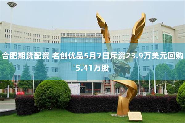 合肥期货配资 名创优品5月7日斥资23.9万美元回购5.41万股