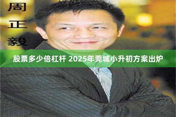 股票多少倍杠杆 2025年莞城小升初方案出炉