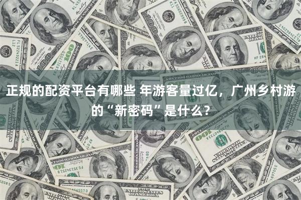 正规的配资平台有哪些 年游客量过亿，广州乡村游的“新密码”是什么？