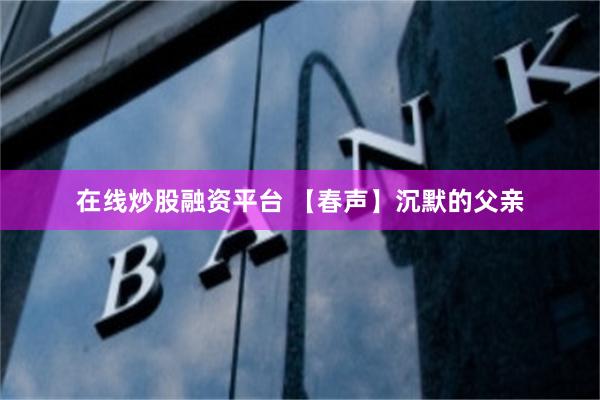 在线炒股融资平台 【春声】沉默的父亲