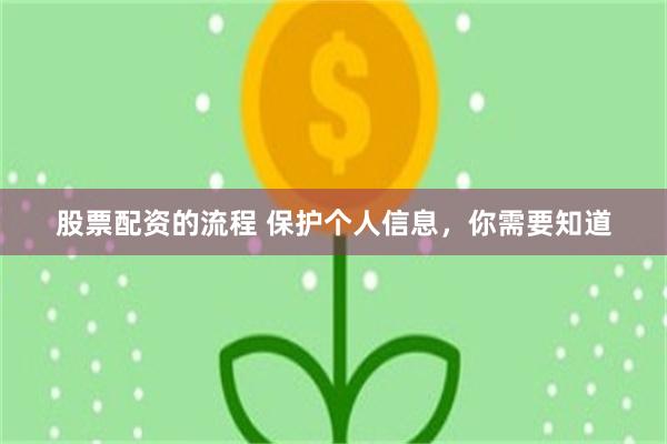 股票配资的流程 保护个人信息,你需要知道
