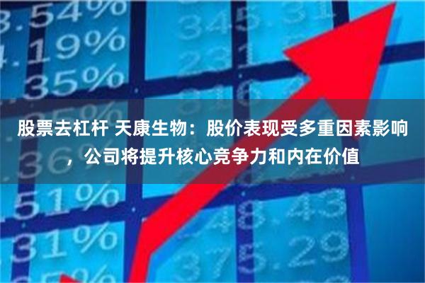 股票去杠杆 天康生物：股价表现受多重因素影响，公司将提升核心竞争力和内在价值