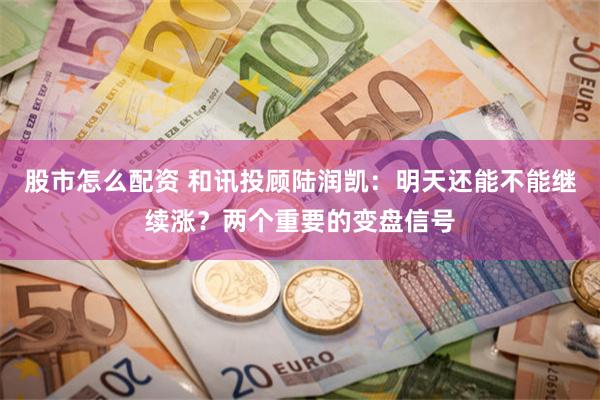 股市怎么配资 和讯投顾陆润凯：明天还能不能继续涨？两个重要的变盘信号