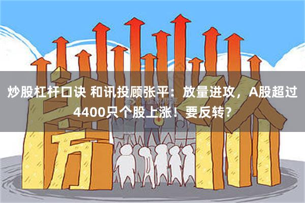 炒股杠杆口诀 和讯投顾张平：放量进攻，A股超过4400只个股上涨！要反转？