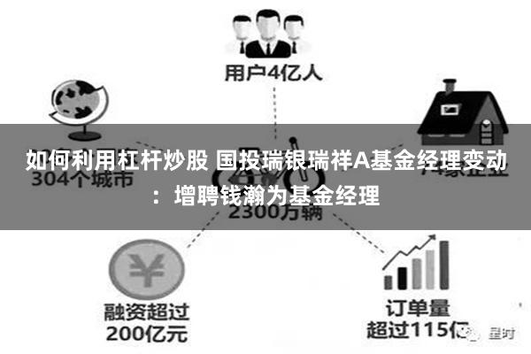 如何利用杠杆炒股 国投瑞银瑞祥A基金经理变动：增聘钱瀚为基金经理