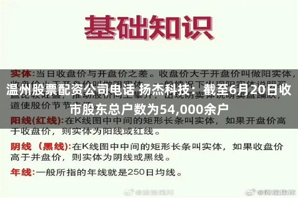 温州股票配资公司电话 扬杰科技：截至6月20日收市股东总户数为54,000余户